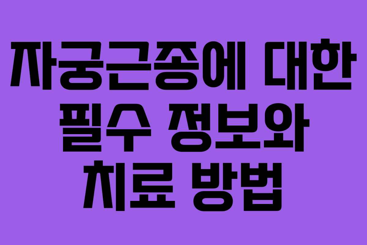 자궁근종에 대한 필수 정보와 치료 방법