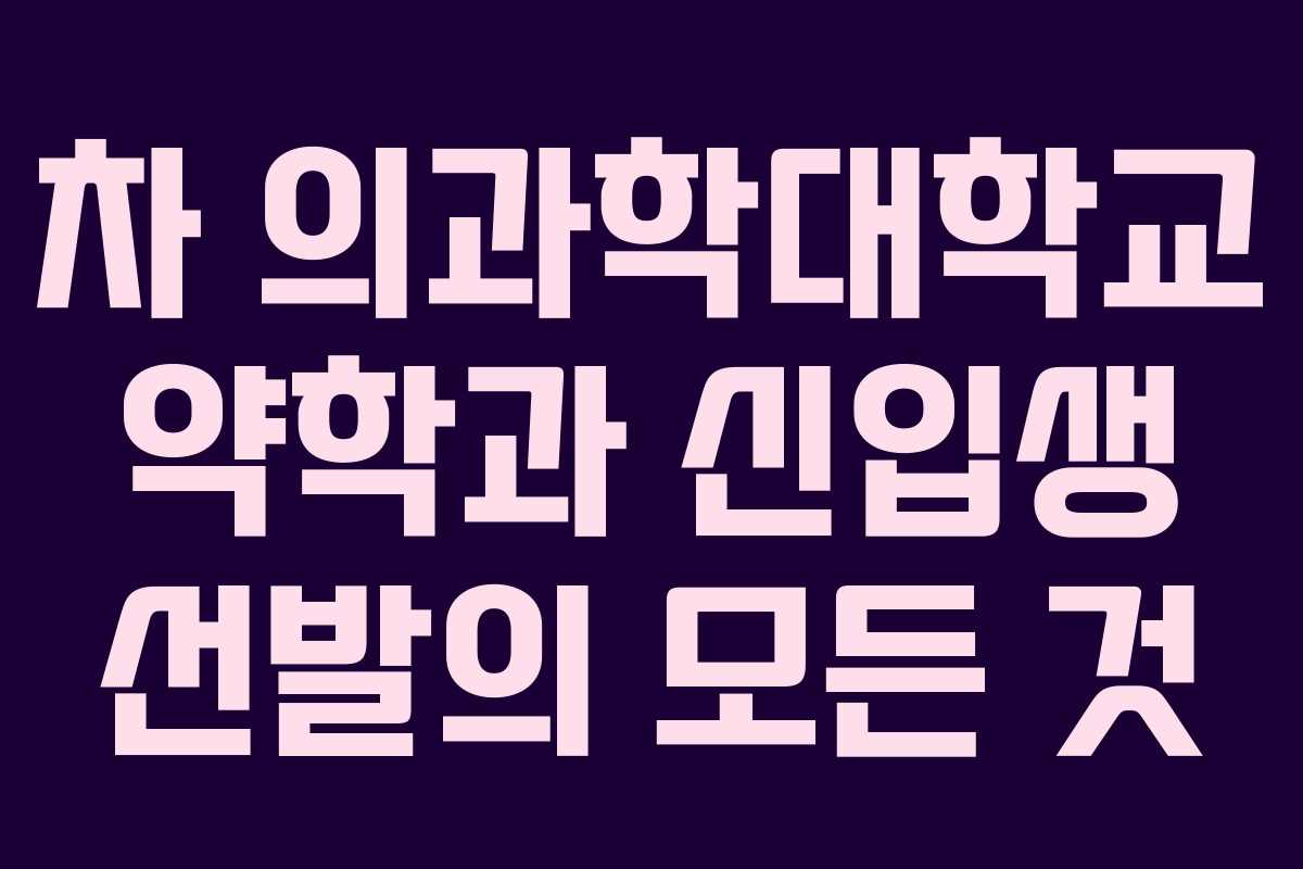 차 의과학대학교 약학과 신입생 선발의 모든 것