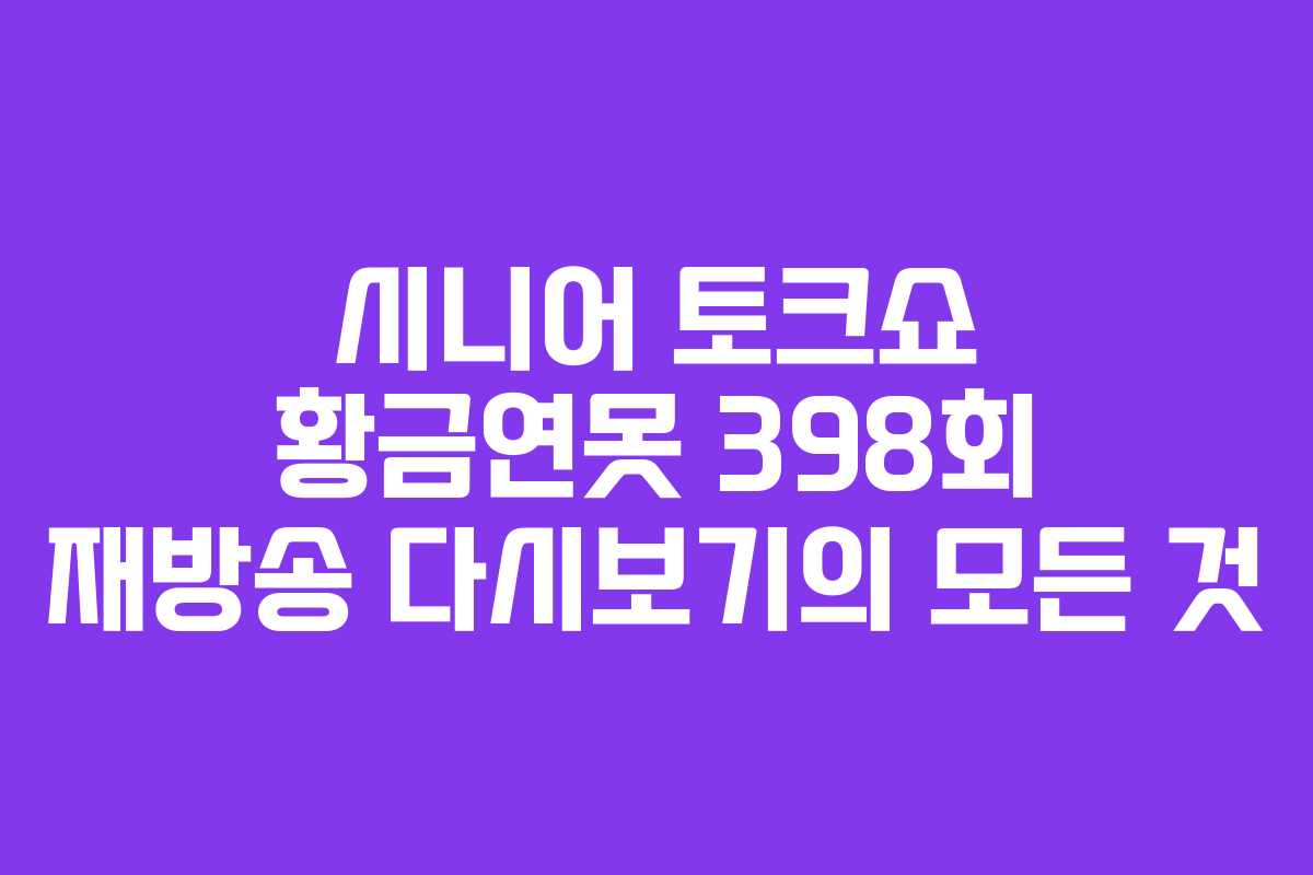 시니어 토크쇼 황금연못 398회 재방송 다시보기의 모든 것