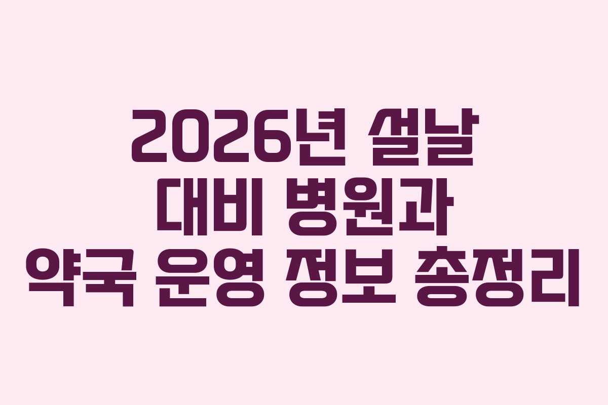 2026년 설날 대비 병원과 약국 운영 정보 총정리