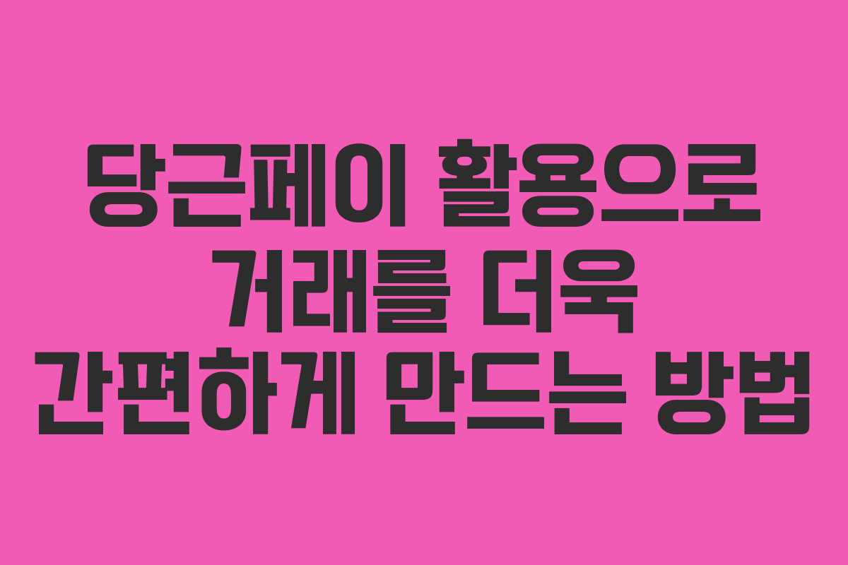 당근페이 활용으로 거래를 더욱 간편하게 만드는 방법