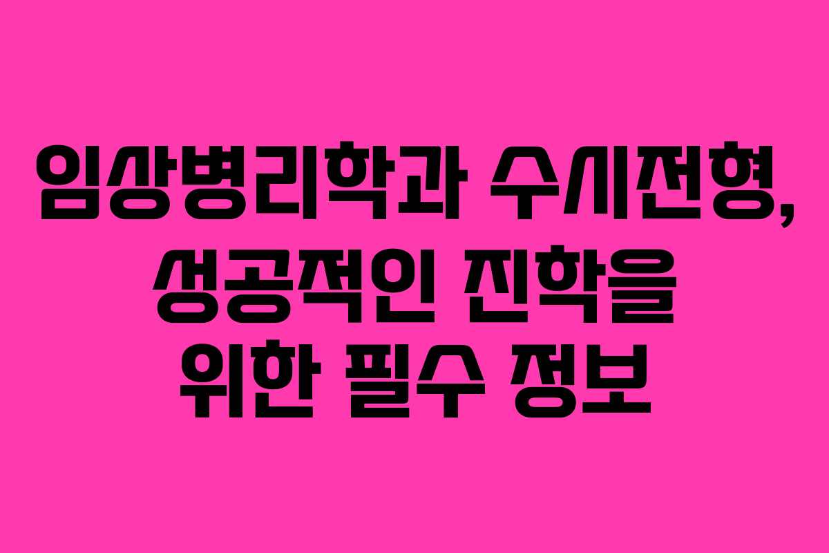 임상병리학과 수시전형, 성공적인 진학을 위한 필수 정보