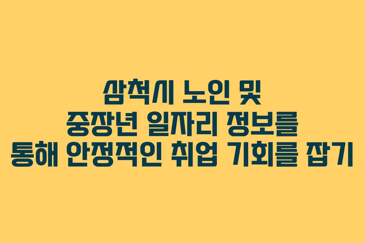 삼척시 노인 및 중장년 일자리 정보를 통해 안정적인 취업 기회를 잡기