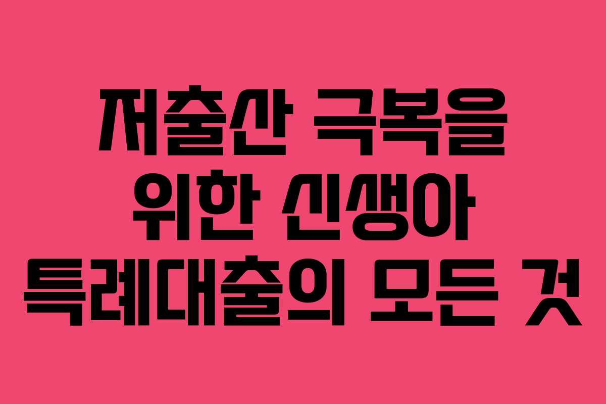 저출산 극복을 위한 신생아 특례대출의 모든 것