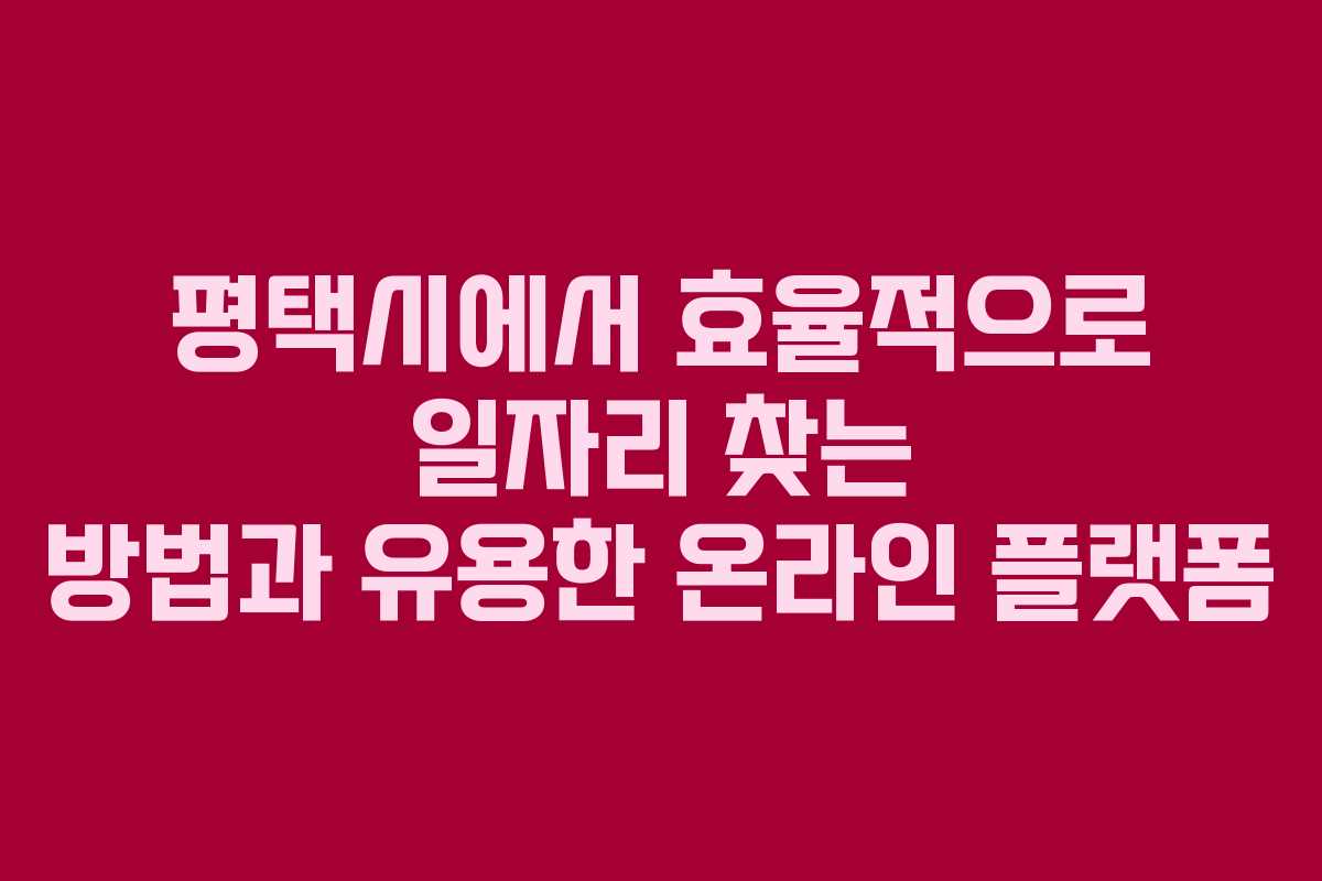평택시에서 효율적으로 일자리 찾는 방법과 유용한 온라인 플랫폼