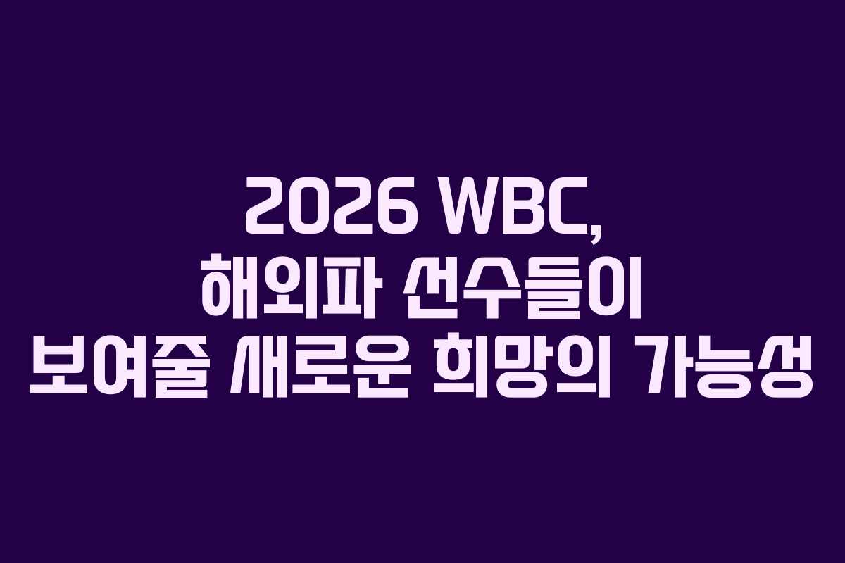 2026 WBC, 해외파 선수들이 보여줄 새로운 희망의 가능성