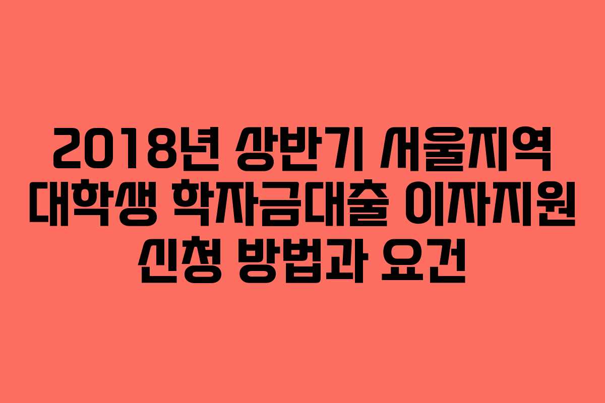 2018년 상반기 서울지역 대학생 학자금대출 이자지원 신청 방법과 요건