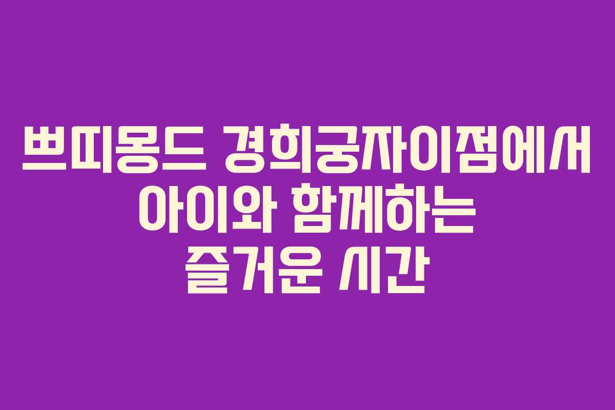 쁘띠몽드 경희궁자이점에서 아이와 함께하는 즐거운 시간