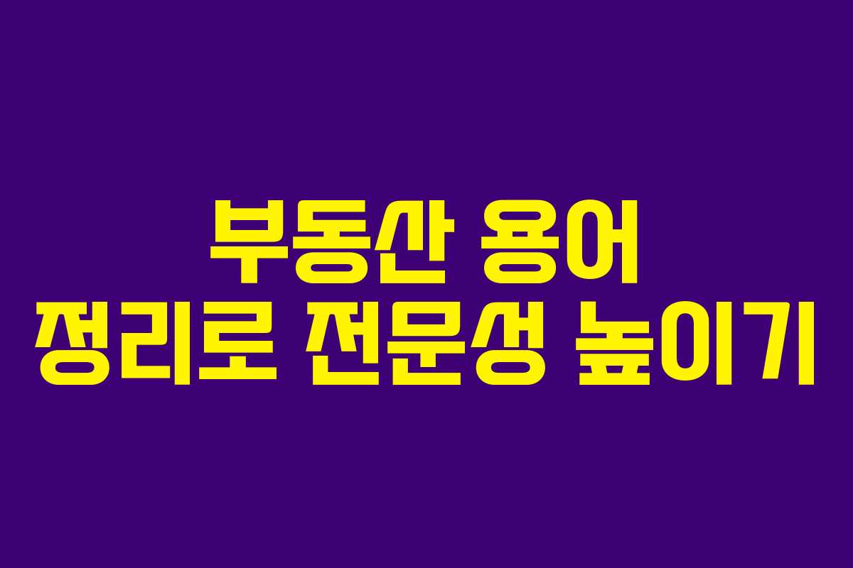 부동산 용어 정리로 전문성 높이기