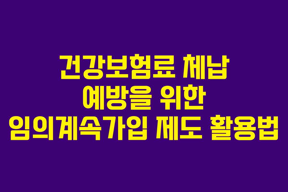 건강보험료 체납 예방을 위한 임의계속가입 제도 활용법