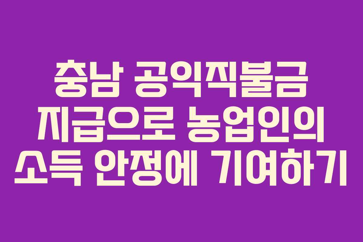 충남 공익직불금 지급으로 농업인의 소득 안정에 기여하기