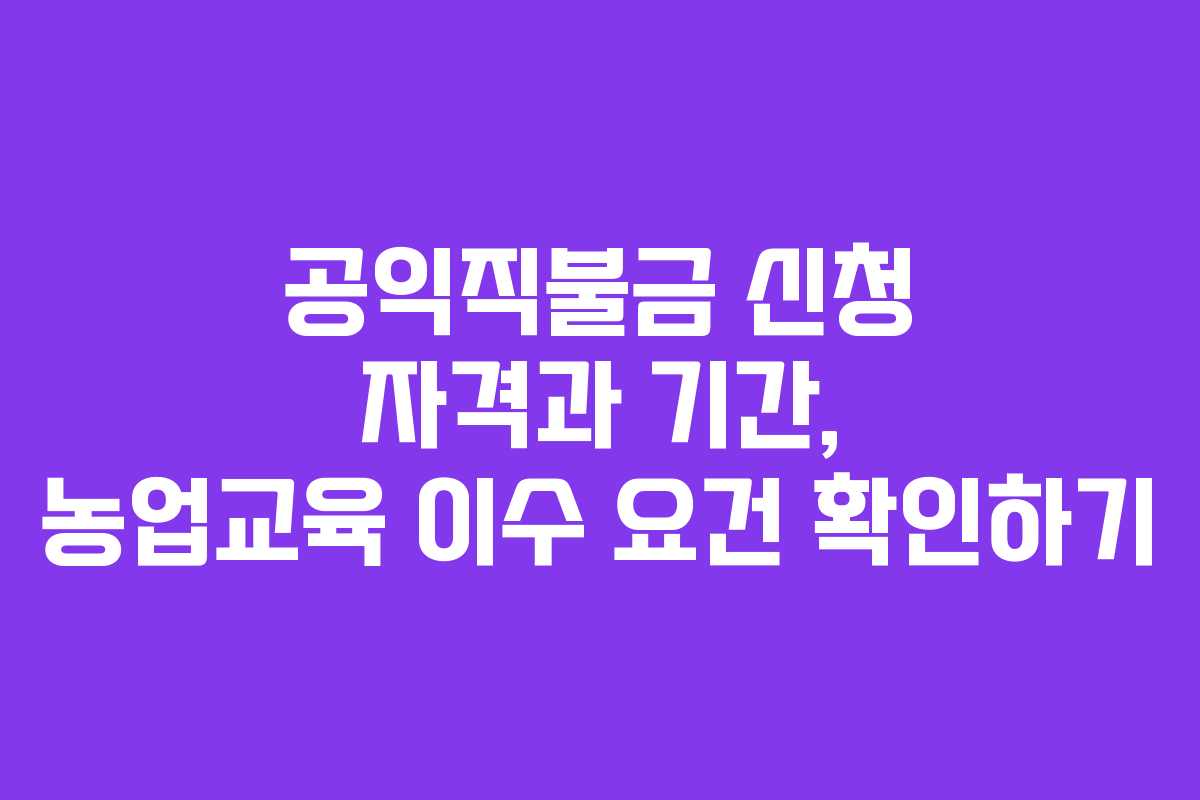 공익직불금 신청 자격과 기간, 농업교육 이수 요건 확인하기