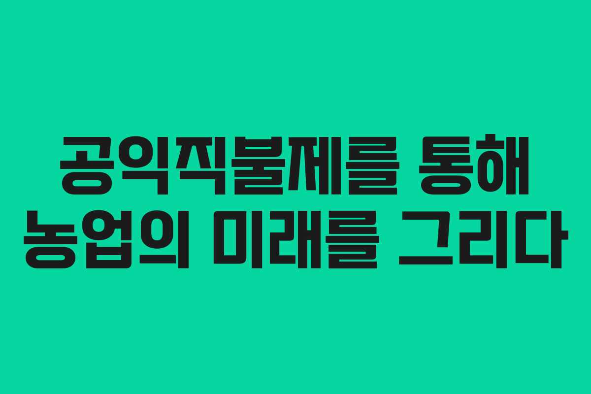 공익직불제를 통해 농업의 미래를 그리다