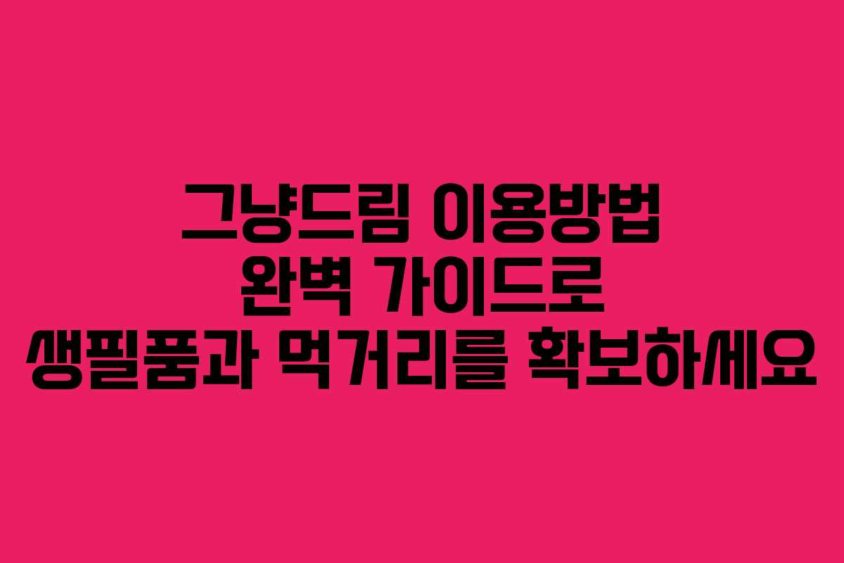 그냥드림 이용방법 완벽 가이드로 생필품과 먹거리를 확보하세요