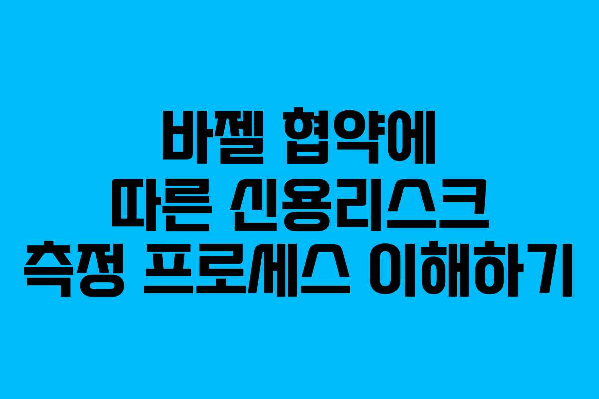 바젤 협약에 따른 신용리스크 측정 프로세스 이해하기