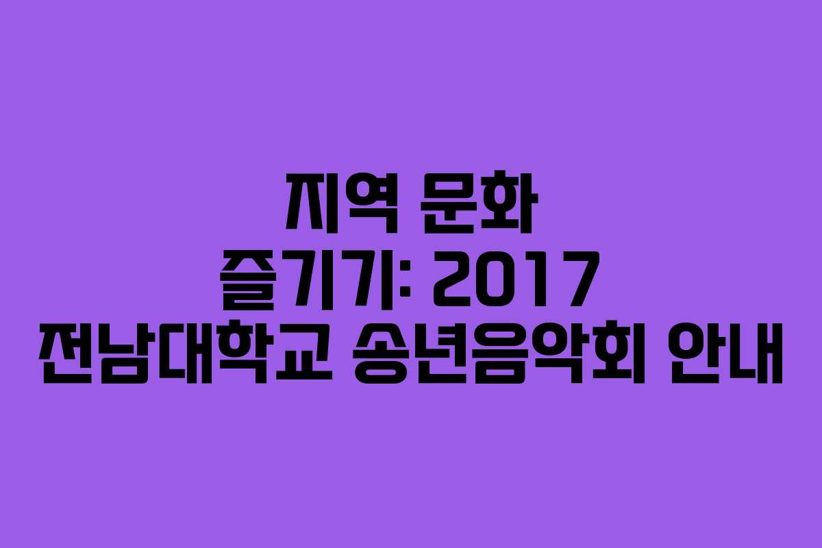 지역 문화 즐기기: 2017 전남대학교 송년음악회 안내