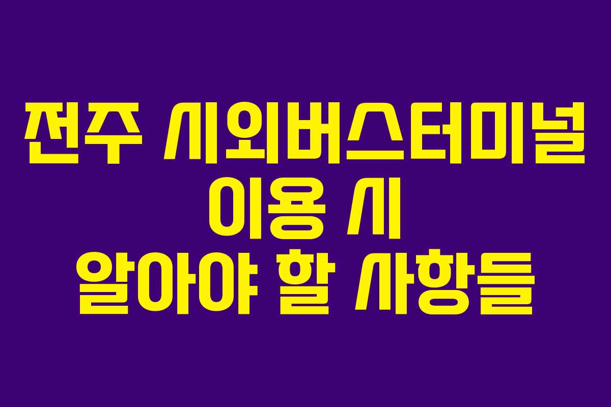 전주 시외버스터미널 이용 시 알아야 할 사항들