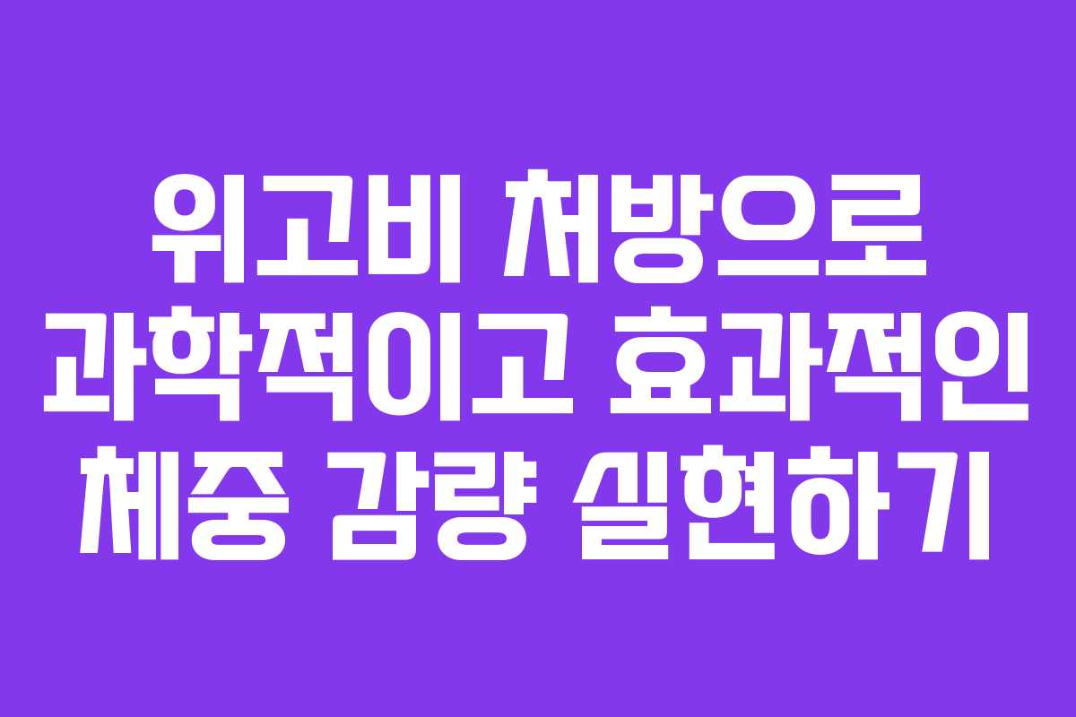 위고비 처방으로 과학적이고 효과적인 체중 감량 실현하기