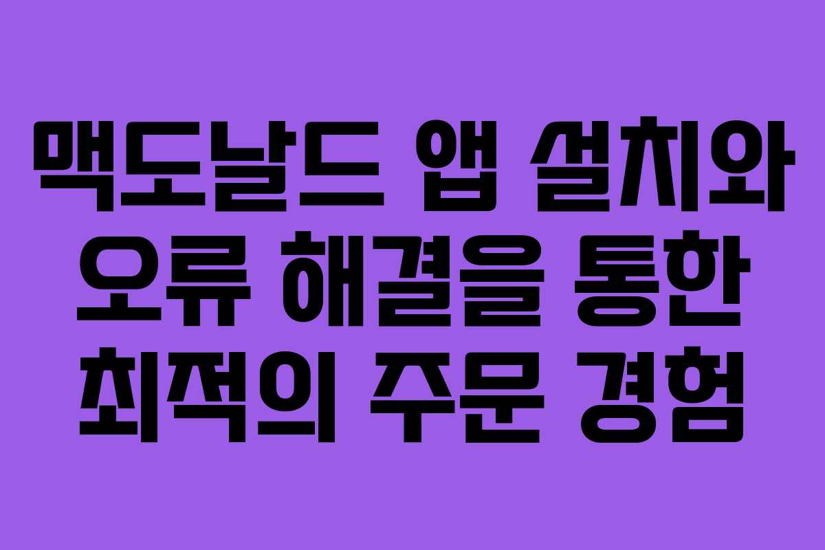 맥도날드 앱 설치와 오류 해결을 통한 최적의 주문 경험