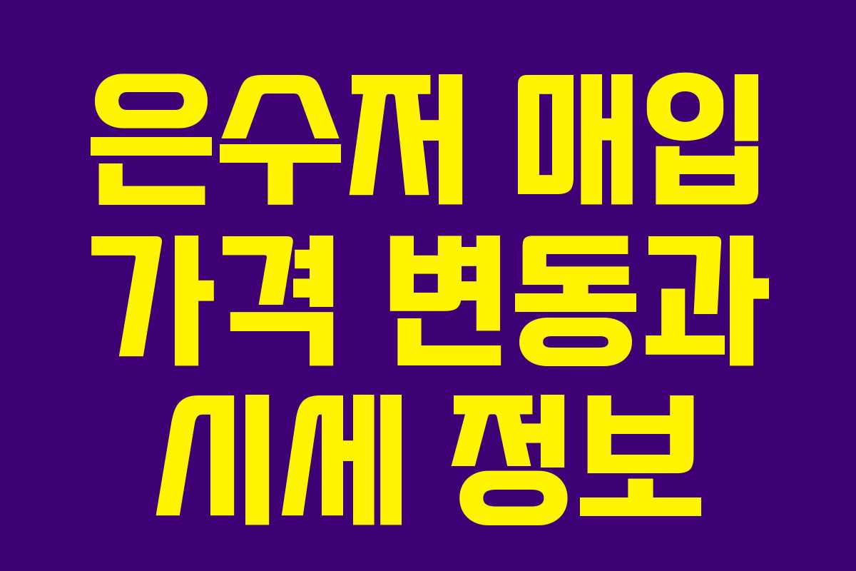 은수저 매입 가격 변동과 시세 정보 은수저 매입 가격 변동과 시세 정보