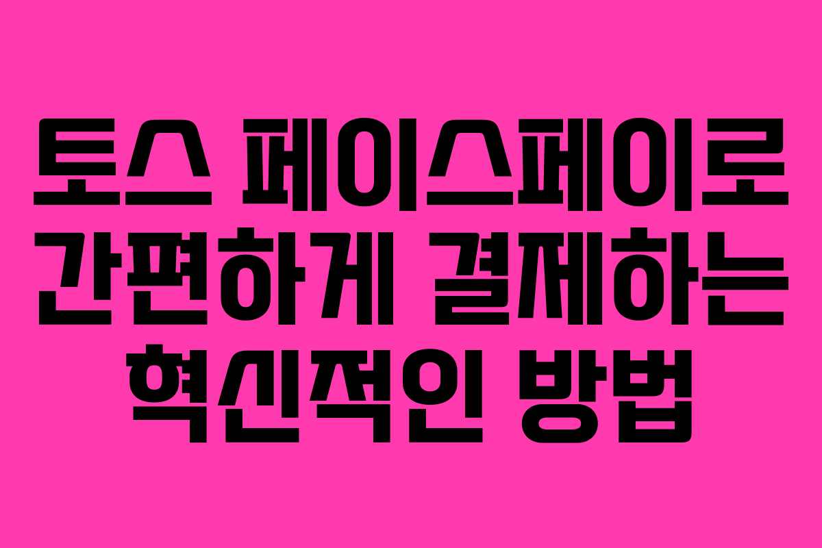 토스 페이스페이로 간편하게 결제하는 혁신적인 방법