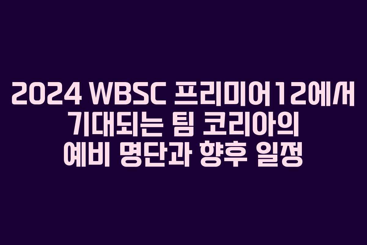 2024 WBSC 프리미어12에서 기대되는 팀 코리아의 예비 명단과 향후 일정 2024 WBSC 프리미어12에서 기대되는 팀 코리아의 예비 명단과 향후 일정