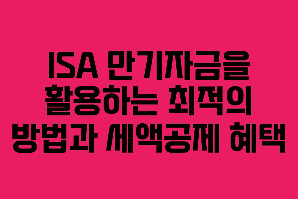 ISA 만기자금을 활용하는 최적의 방법과 세액공제 혜택 ISA 만기자금을 활용하는 최적의 방법과 세액공제 혜택