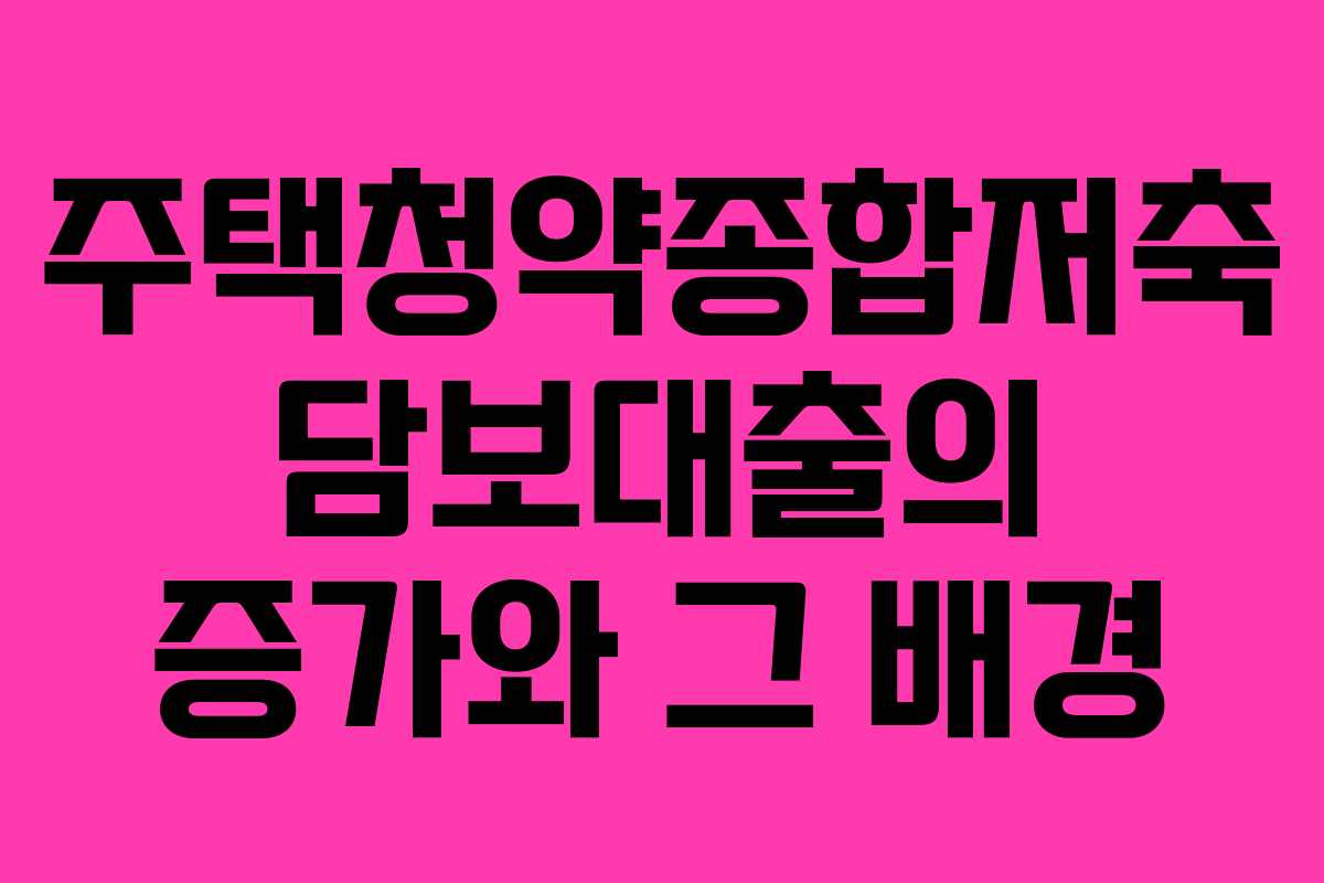 주택청약종합저축 담보대출의 증가와 그 배경