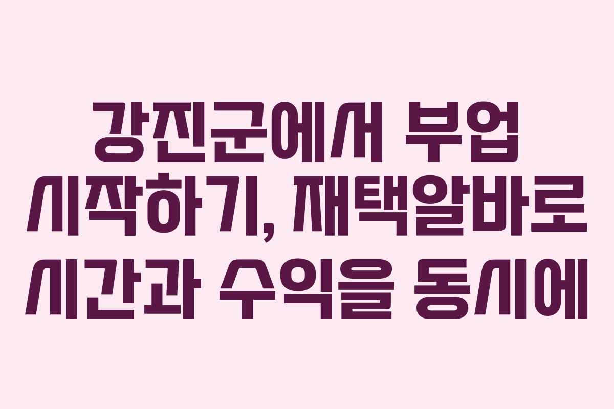 강진군에서 부업 시작하기, 재택알바로 시간과 수익을 동시에
