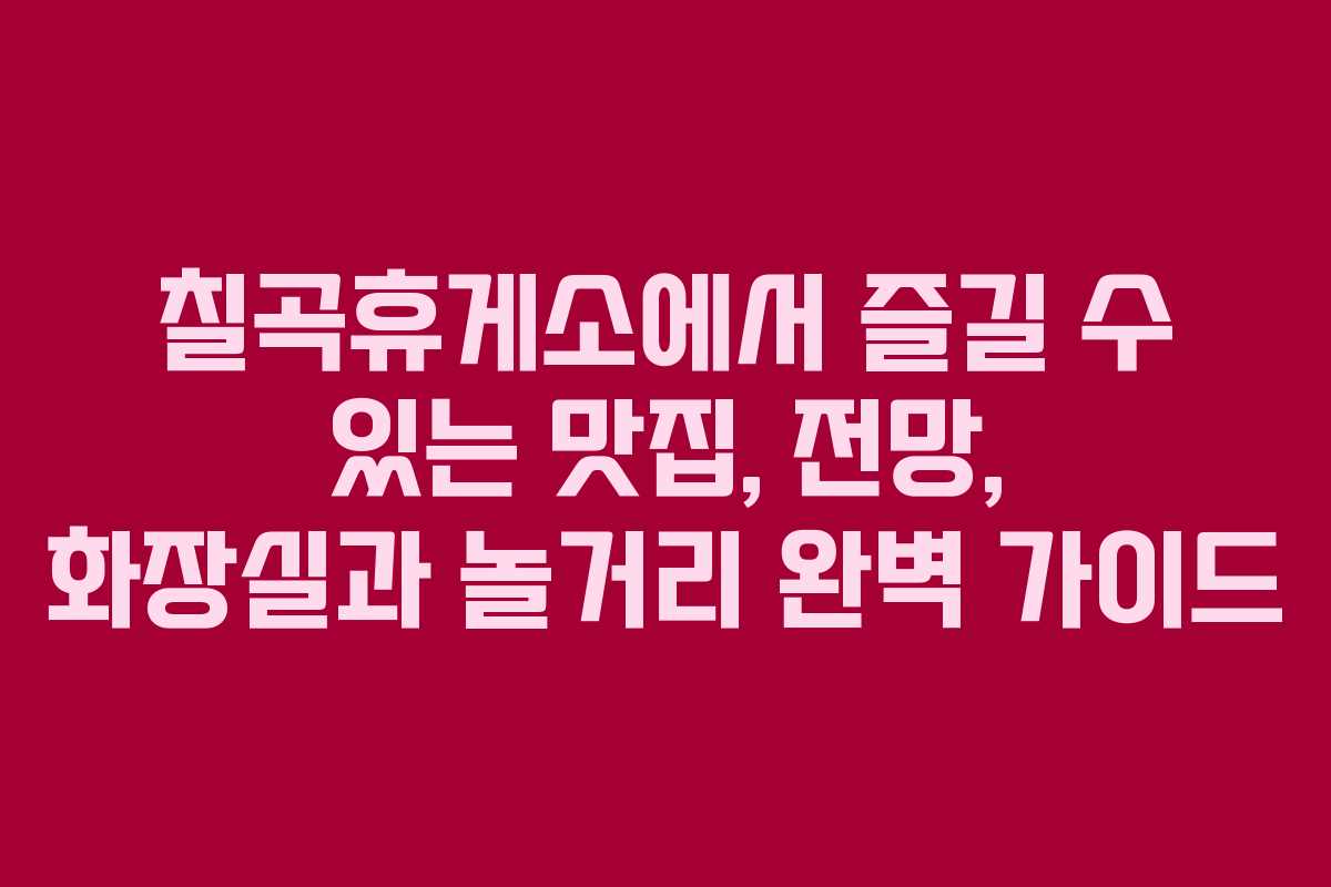 칠곡휴게소에서 즐길 수 있는 맛집, 전망, 화장실과 놀거리 완벽 가이드 칠곡휴게소에서 즐길 수 있는 맛집, 전망, 화장실과 놀거리 완벽 가이드