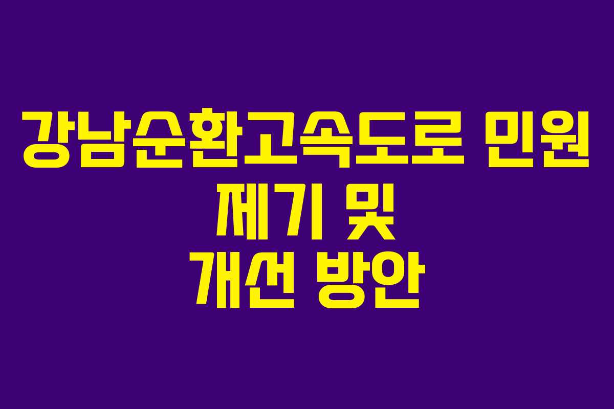 강남순환고속도로 민원 제기 및 개선 방안 강남순환고속도로 민원 제기 및 개선 방안