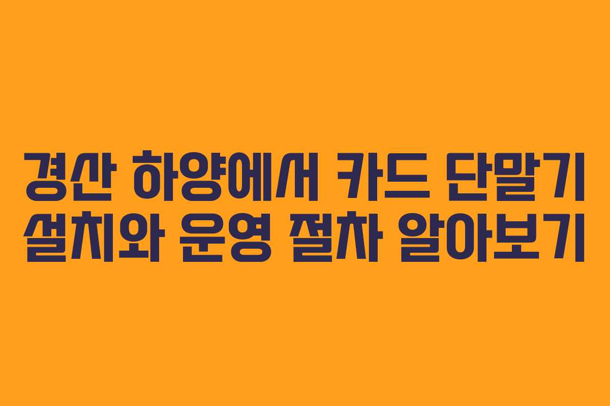 경산 하양에서 카드 단말기 설치와 운영 절차 알아보기 경산 하양에서 카드 단말기 설치와 운영 절차 알아보기