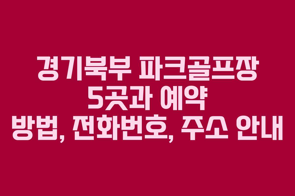 경기북부 파크골프장 5곳과 예약 방법, 전화번호, 주소 안내