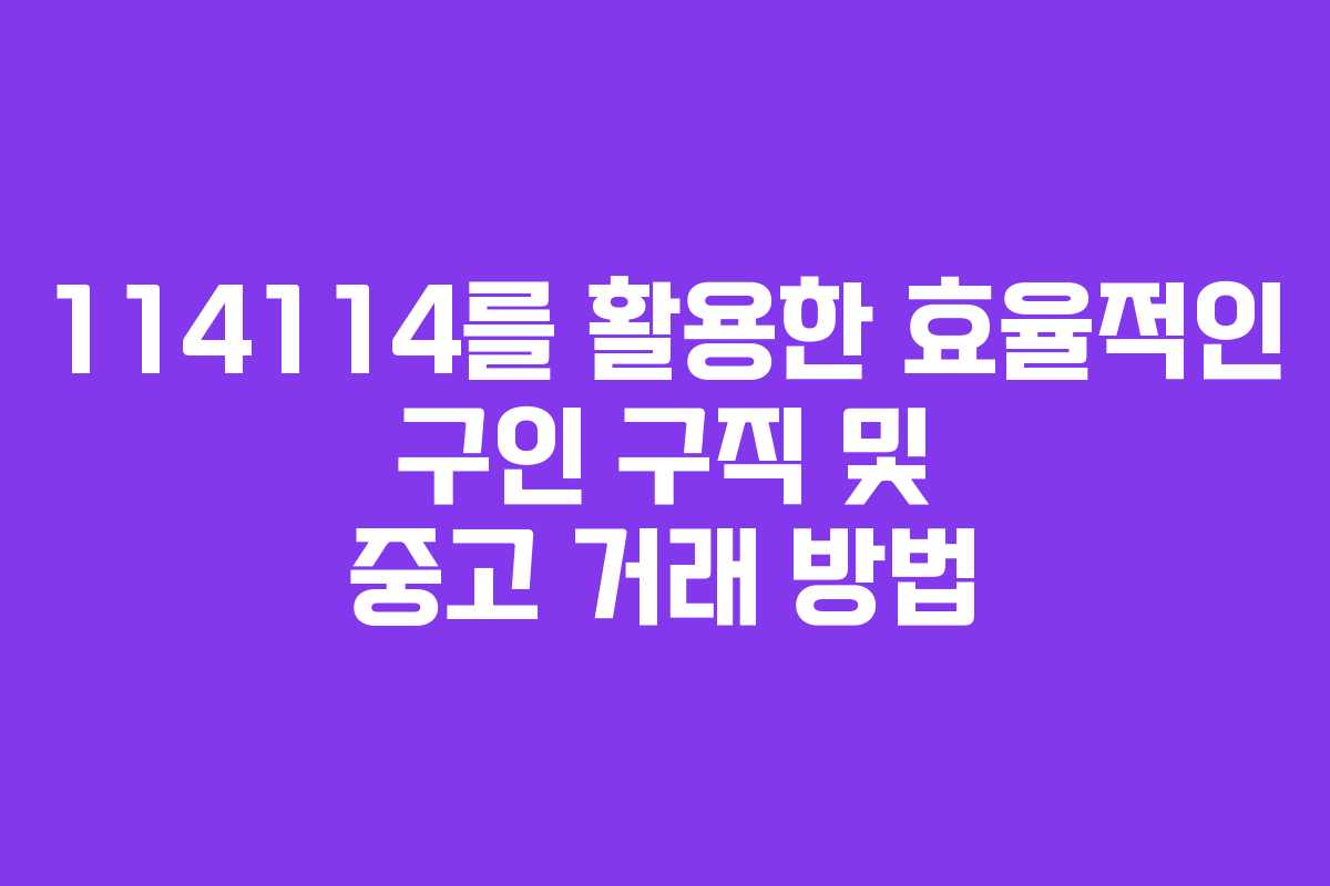 114114를 활용한 효율적인 구인 구직 및 중고 거래 방법 114114를 활용한 효율적인 구인 구직 및 중고 거래 방법