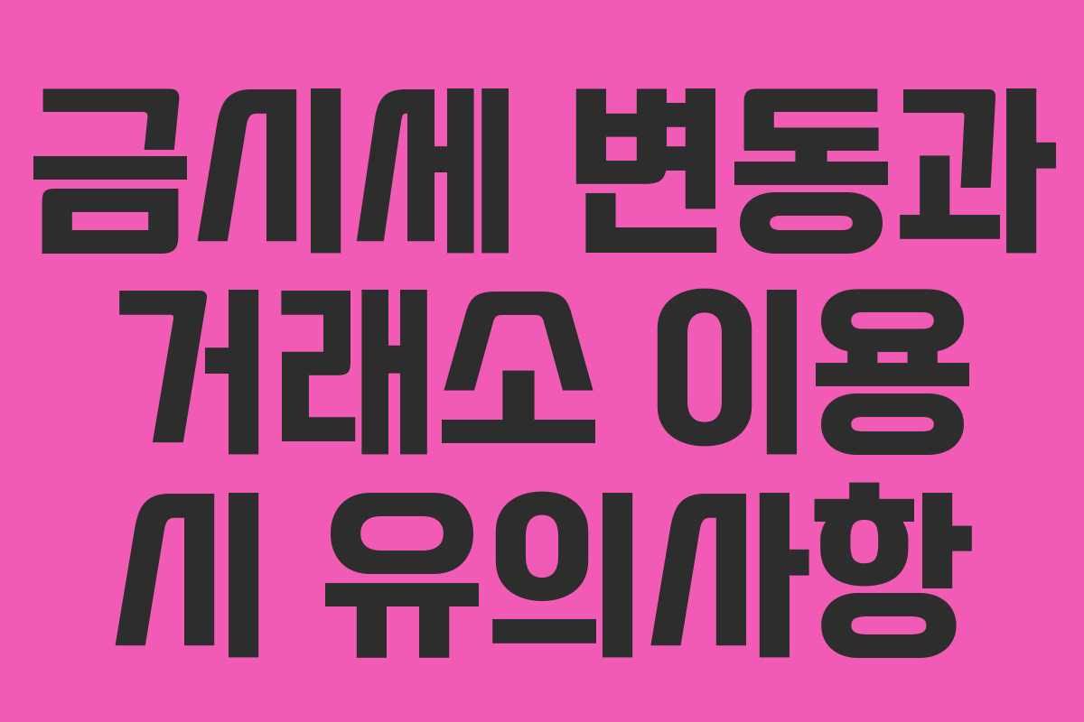 금시세 변동과 거래소 이용 시 유의사항 금시세 변동과 거래소 이용 시 유의사항