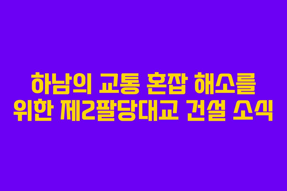 하남의 교통 혼잡 해소를 위한 제2팔당대교 건설 소식 하남의 교통 혼잡 해소를 위한 제2팔당대교 건설 소식