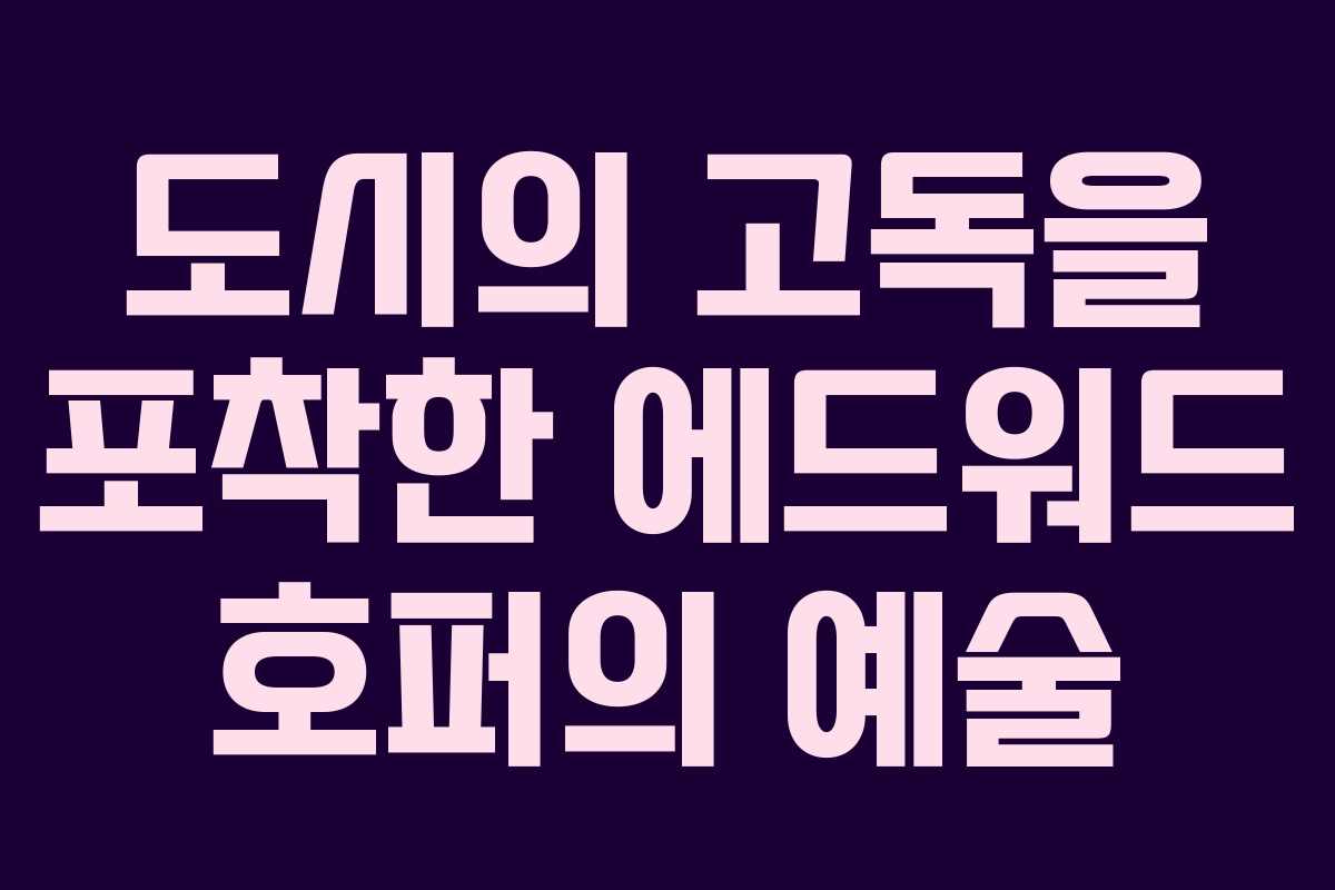 도시의 고독을 포착한 에드워드 호퍼의 예술 도시의 고독을 포착한 에드워드 호퍼의 예술