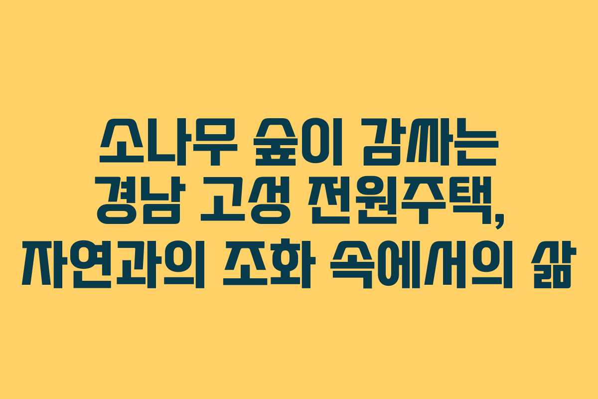 소나무 숲이 감싸는 경남 고성 전원주택, 자연과의 조화 속에서의 삶 소나무 숲이 감싸는 경남 고성 전원주택, 자연과의 조화 속에서의 삶