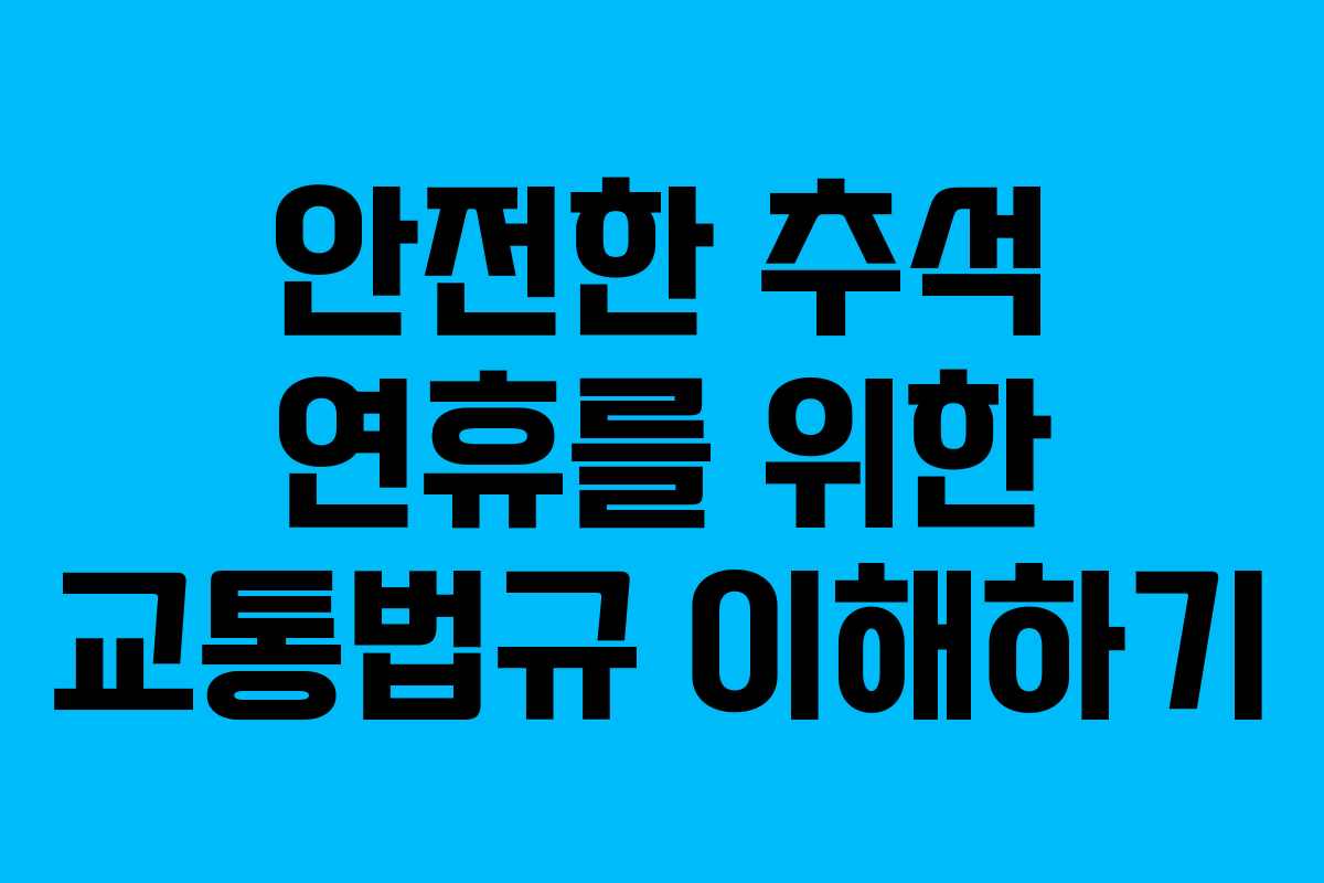 안전한 추석 연휴를 위한 교통법규 이해하기 안전한 추석 연휴를 위한 교통법규 이해하기