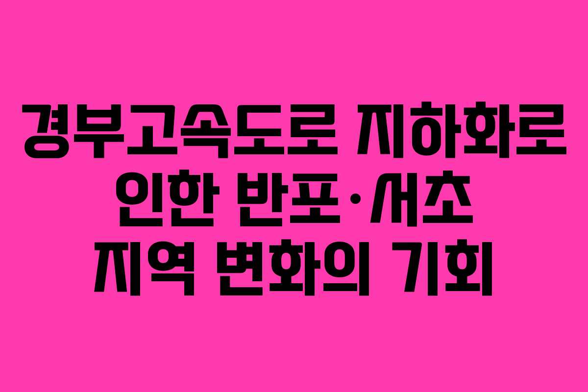 경부고속도로 지하화로 인한 반포·서초 지역 변화의 기회 경부고속도로 지하화로 인한 반포·서초 지역 변화의 기회