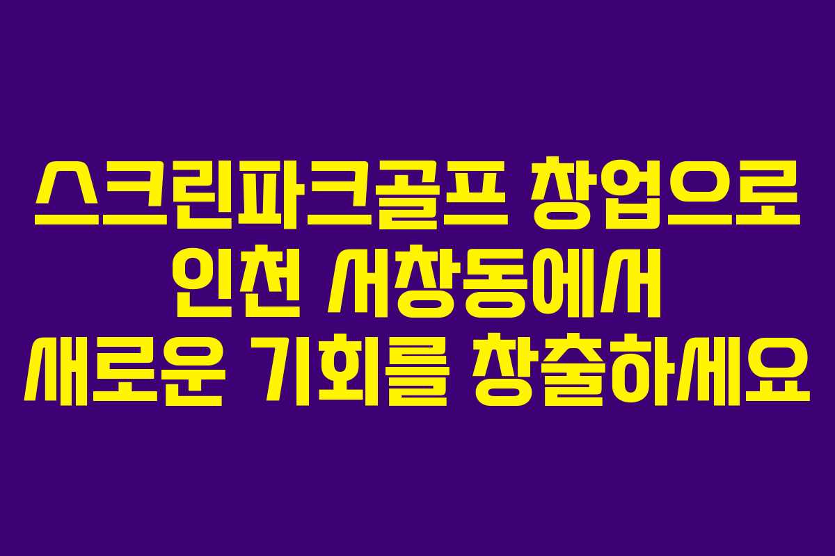 스크린파크골프 창업으로 인천 서창동에서 새로운 기회를 창출하세요