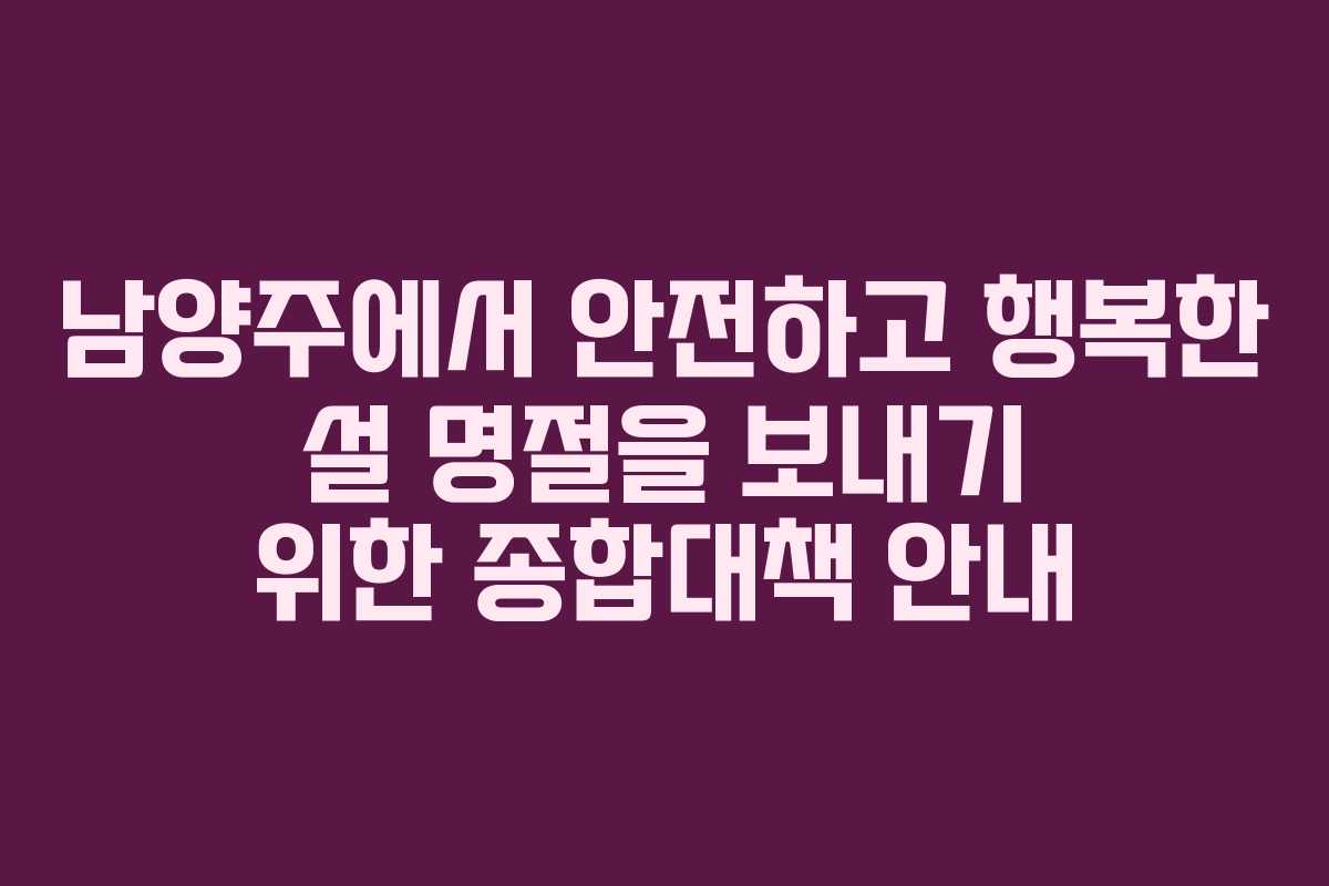 남양주에서 안전하고 행복한 설 명절을 보내기 위한 종합대책 안내