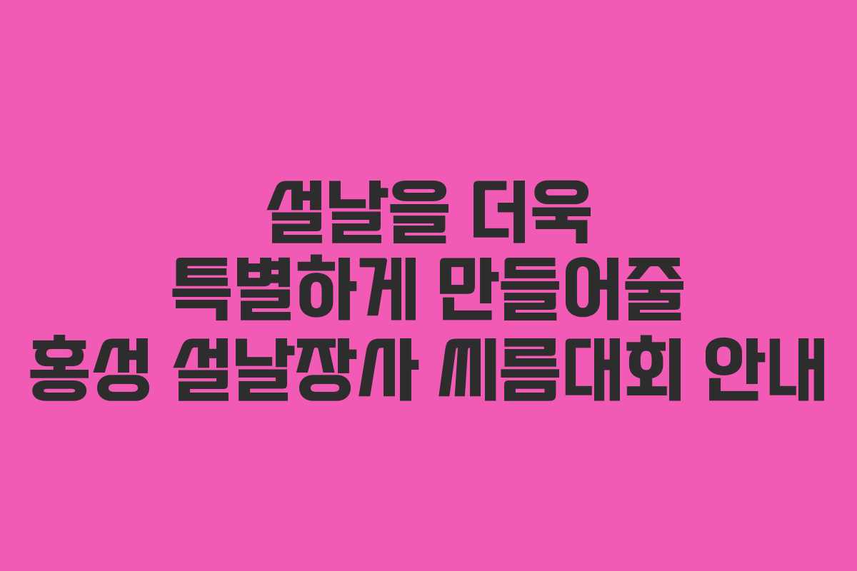 설날을 더욱 특별하게 만들어줄 홍성 설날장사 씨름대회 안내