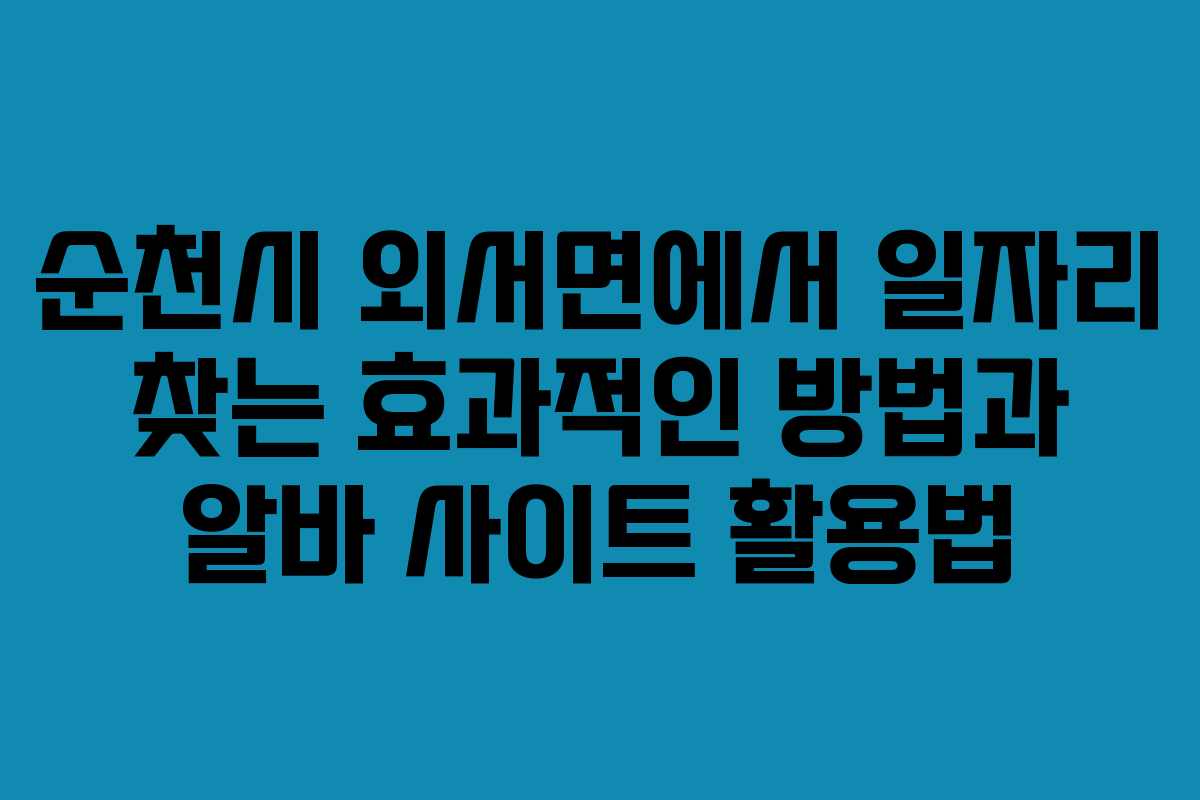 순천시 외서면에서 일자리 찾는 효과적인 방법과 알바 사이트 활용법