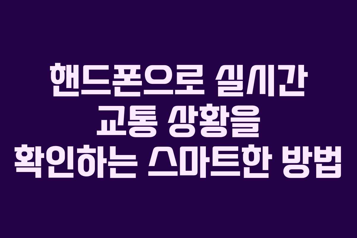 핸드폰으로 실시간 교통 상황을 확인하는 스마트한 방법