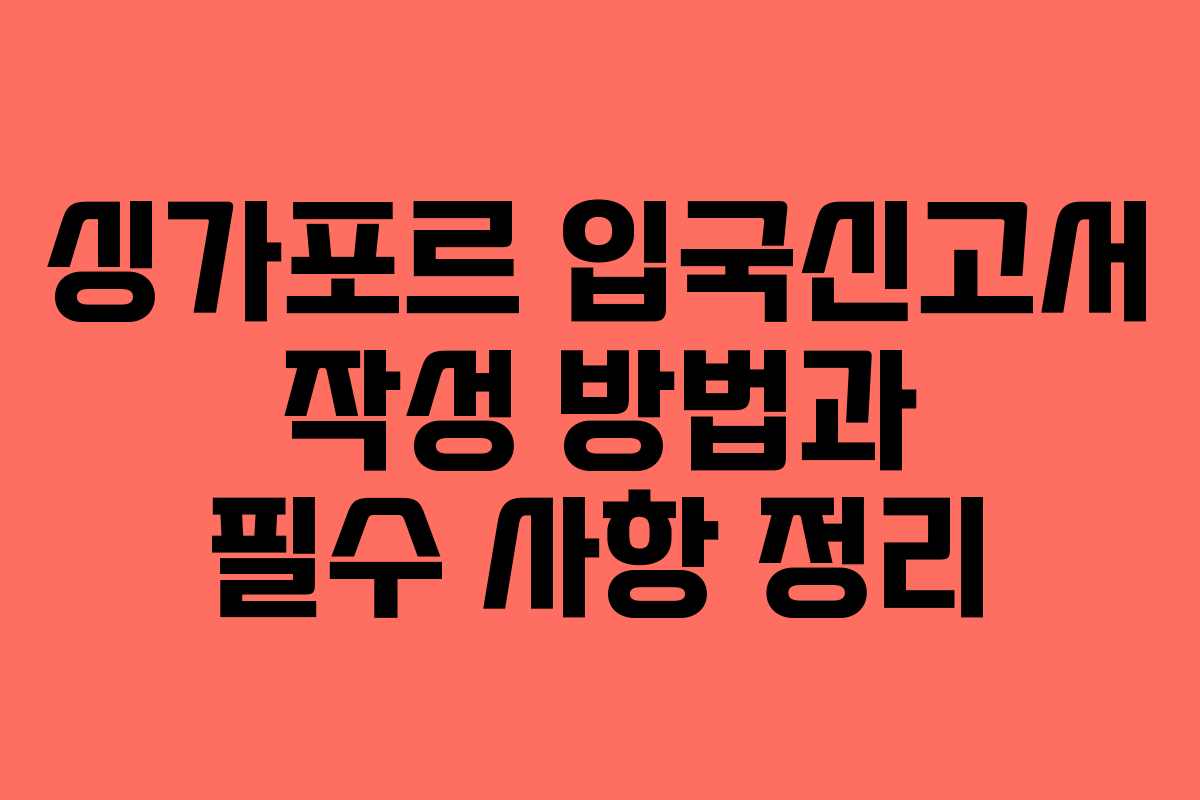 싱가포르 입국신고서 작성 방법과 필수 사항 정리