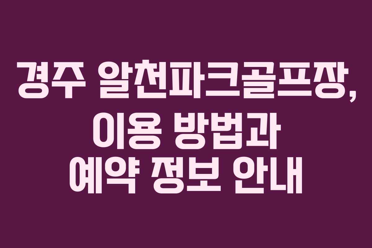 경주 알천파크골프장, 이용 방법과 예약 정보 안내