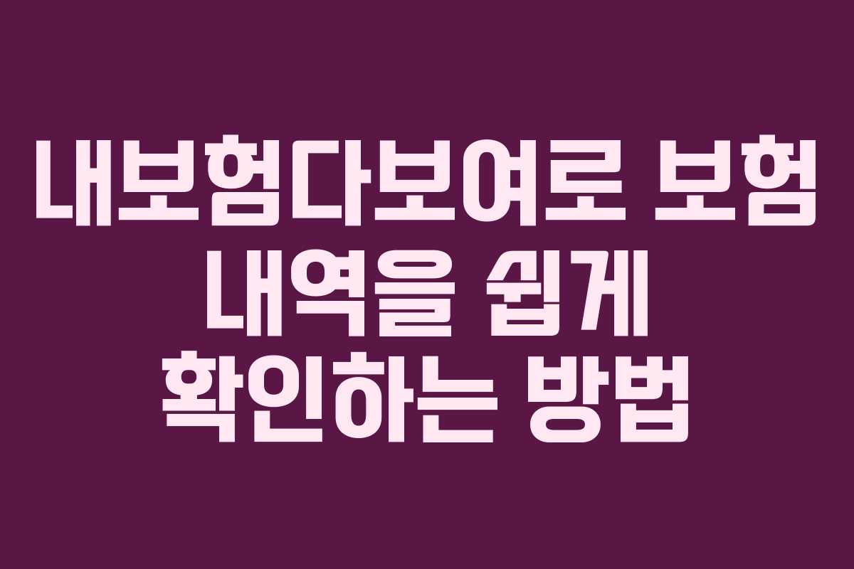 내보험다보여로 보험 내역을 쉽게 확인하는 방법 내보험다보여로 보험 내역을 쉽게 확인하는 방법