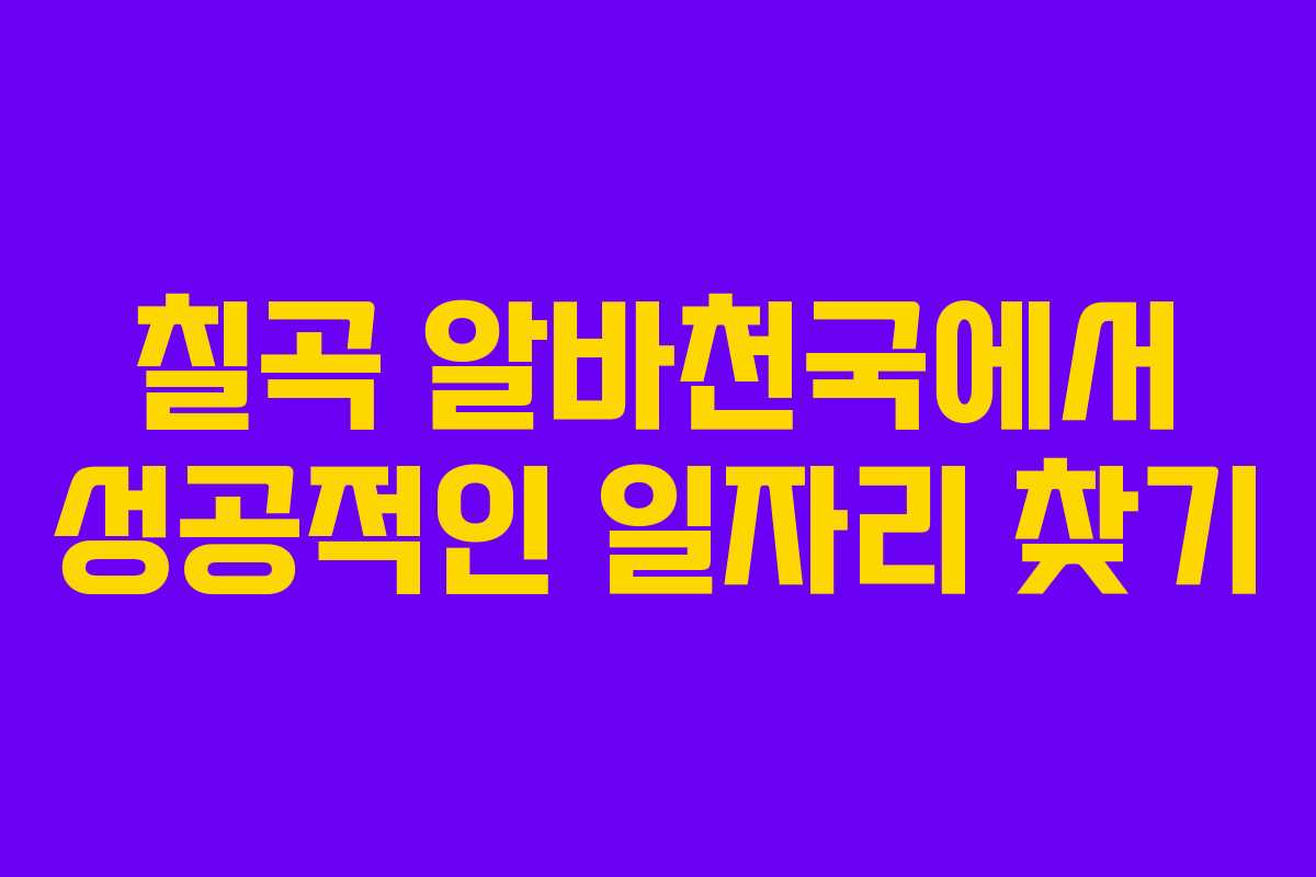 칠곡 알바천국에서 성공적인 일자리 찾기