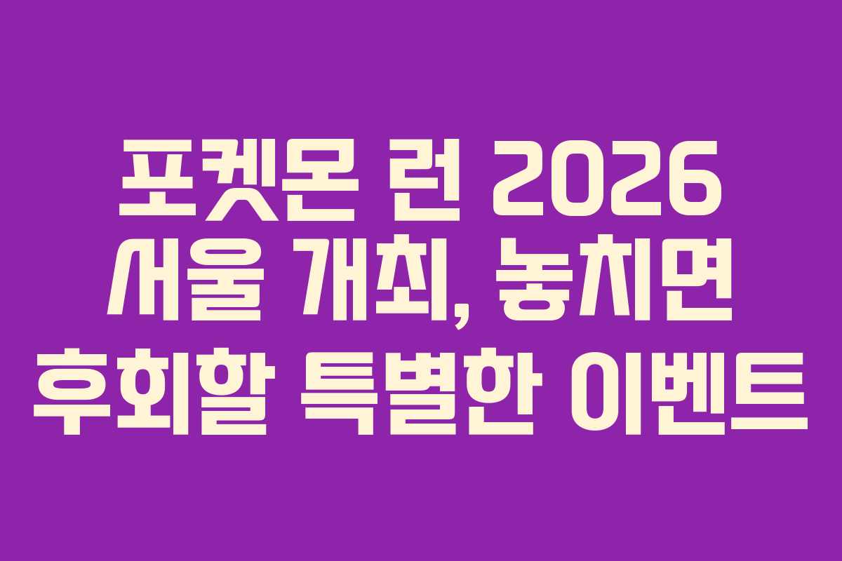 포켓몬 런 2026 서울 개최, 놓치면 후회할 특별한 이벤트 포켓몬 런 2026 서울 개최, 놓치면 후회할 특별한 이벤트
